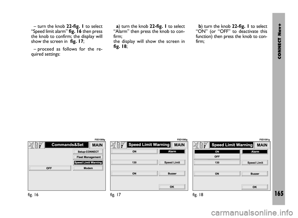 FIAT DUCATO 244 2002 3.G Connect NavPlus Manual CONNECT Nav+
165
– turn the knob 22-fig. 1to select
“Speed limit alarm” fig. 16 then press
the knob to confirm; the display will
show the screen in fig. 17;
– proceed as follows for the re-
qu FIAT DUCATO 244 2002 3.G Connect NavPlus Manual CONNECT Nav+
165
– turn the knob 22-fig. 1to select
“Speed limit alarm” fig. 16 then press
the knob to confirm; the display will
show the screen in fig. 17;
– proceed as follows for the re-
qu