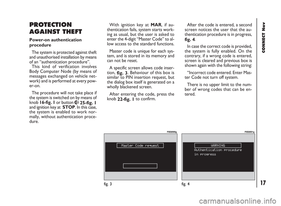 FIAT DUCATO 244 2002 3.G Connect NavPlus Manual CONNECT Nav
17
With ignition key at MAR, if au-
thentication fails, system starts work-
ing as usual, but the user is asked to
enter the 4-digit “Master Code” to al-
low access to the standard fun