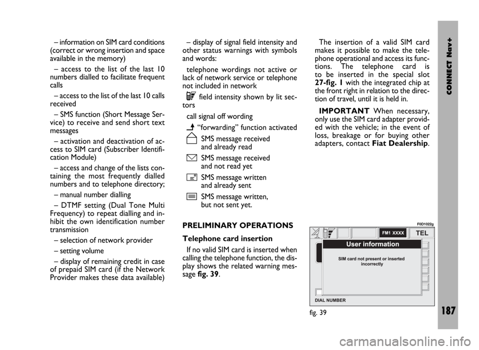 FIAT DUCATO 244 2002 3.G Connect NavPlus Manual CONNECT Nav+
187
– information on SIM card conditions
(correct or wrong insertion and space
available in the memory)
– access to the list of the last 10
numbers dialled to facilitate frequent
call FIAT DUCATO 244 2002 3.G Connect NavPlus Manual CONNECT Nav+
187
– information on SIM card conditions
(correct or wrong insertion and space
available in the memory)
– access to the list of the last 10
numbers dialled to facilitate frequent
call