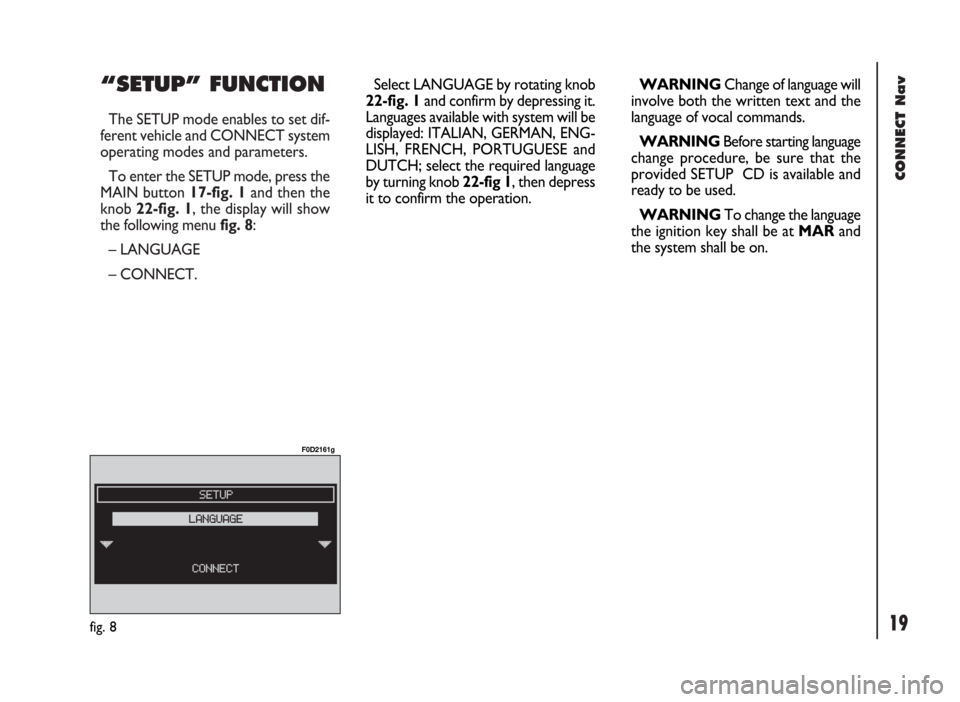 FIAT DUCATO 244 2002 3.G Connect NavPlus Manual CONNECT Nav
19
“SETUP” FUNCTION
The SETUP mode enables to set dif-
ferent vehicle and CONNECT system
operating modes and parameters.
To enter the SETUP mode, press the
MAIN button 17-fig. 1and the FIAT DUCATO 244 2002 3.G Connect NavPlus Manual CONNECT Nav
19
“SETUP” FUNCTION
The SETUP mode enables to set dif-
ferent vehicle and CONNECT system
operating modes and parameters.
To enter the SETUP mode, press the
MAIN button 17-fig. 1and the