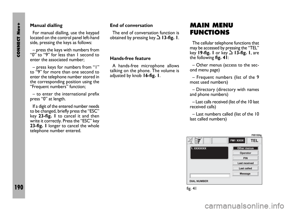 FIAT DUCATO 244 2002 3.G Connect NavPlus Manual CONNECT Nav+
190
MAIN MENU
FUNCTIONS
The cellular telephone functions that
may be accessed by pressing the “TEL”
key 19-fig. 1or key
ò13-fig. 1, are
the following fig. 41:
– Other menus (acces FIAT DUCATO 244 2002 3.G Connect NavPlus Manual CONNECT Nav+
190
MAIN MENU
FUNCTIONS
The cellular telephone functions that
may be accessed by pressing the “TEL”
key 19-fig. 1or key
ò13-fig. 1, are
the following fig. 41:
– Other menus (acces
