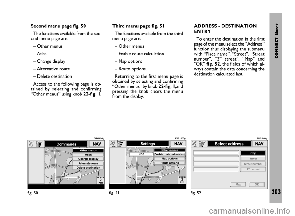 FIAT DUCATO 244 2002 3.G Connect NavPlus Manual CONNECT Nav+
203
Second menu page fig. 50
The functions available from the sec-
ond menu page are:
– Other menus
– Atlas
– Change display
– Alternative route
– Delete destination
Access to t FIAT DUCATO 244 2002 3.G Connect NavPlus Manual CONNECT Nav+
203
Second menu page fig. 50
The functions available from the sec-
ond menu page are:
– Other menus
– Atlas
– Change display
– Alternative route
– Delete destination
Access to t