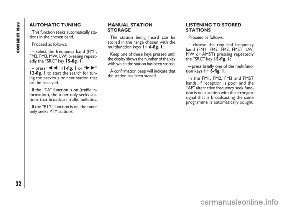 FIAT DUCATO 244 2002 3.G Connect NavPlus Manual CONNECT Nav
32
AUTOMATIC TUNING
This function seeks automatically sta-
tions in the chosen band. 
Proceed as follows:
– select the frequency band (FM1,
FM2, FM3, MW, LW) pressing repeat-
edly the �