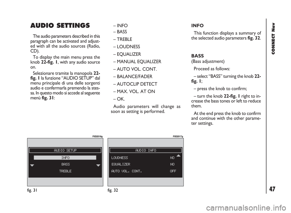 FIAT DUCATO 244 2002 3.G Connect NavPlus Manual 47
CONNECT Nav
AUDIO SETTINGS 
The audio parameters described in this
paragraph can be activated and adjust-
ed with all the audio sources (Radio,
CD).
To display the main menu press the
knob 22-fig. 