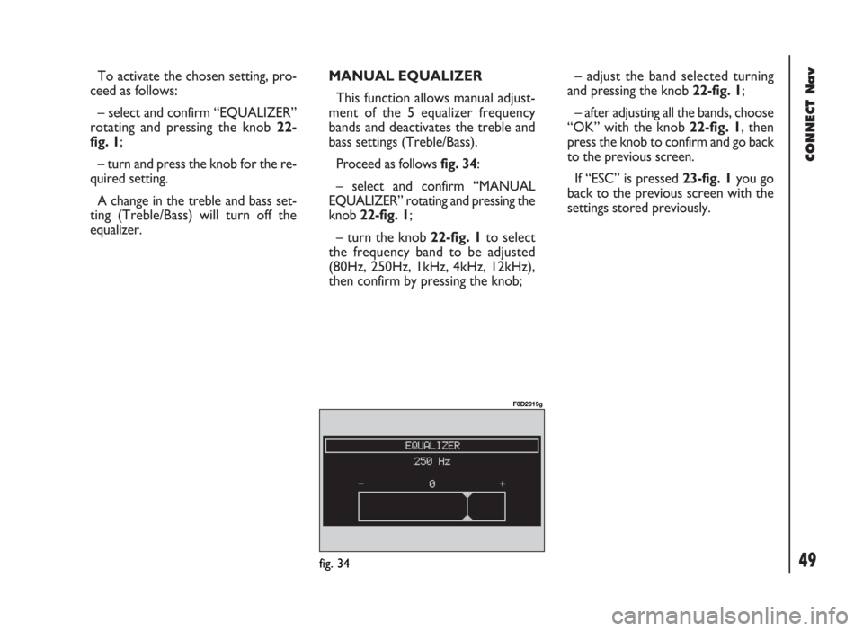 FIAT DUCATO 244 2002 3.G Connect NavPlus Manual 49
CONNECT Nav
To activate the chosen setting, pro-
ceed as follows:
– select and confirm “EQUALIZER”
rotating and pressing the knob 22-
fig. 1;
– turn and press the knob for the re-
quired se