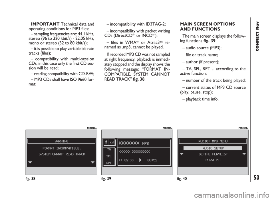FIAT DUCATO 244 2002 3.G Connect NavPlus Manual 53
CONNECT Nav
IMPORTANTTechnical data and
operating conditions for MP3 files:
– sampling frequencies are: 44.1 kHz,
stereo (96 to 320 kbit/s) - 22.05 kHz,
mono or stereo (32 to 80 kbit/s);
– it i FIAT DUCATO 244 2002 3.G Connect NavPlus Manual 53
CONNECT Nav
IMPORTANTTechnical data and
operating conditions for MP3 files:
– sampling frequencies are: 44.1 kHz,
stereo (96 to 320 kbit/s) - 22.05 kHz,
mono or stereo (32 to 80 kbit/s);
– it i