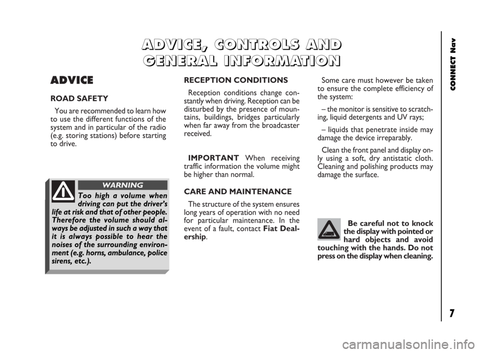 FIAT DUCATO 244 2002 3.G Connect NavPlus Manual ADVICE
ROAD SAFETY
You are recommended to learn how
to use the different functions of the
system and in particular of the radio
(e.g. storing stations) before starting
to drive.
IMPORTANTWhen receivin