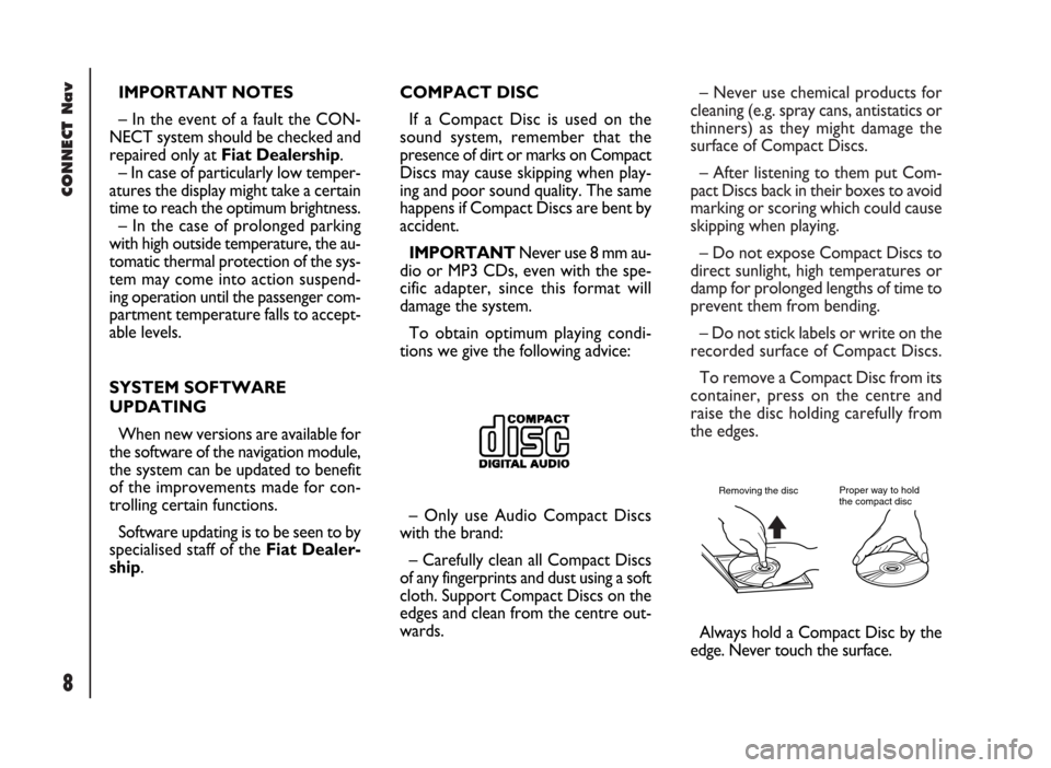 FIAT DUCATO 244 2002 3.G Connect NavPlus Manual CONNECT Nav
8
– Never use chemical products for
cleaning (e.g. spray cans, antistatics or
thinners) as they might damage the
surface of Compact Discs.
– After listening to them put Com-
pact Discs