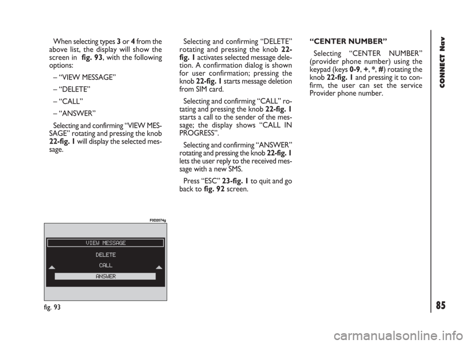 FIAT DUCATO 244 2002 3.G Connect NavPlus Manual When selecting types 3or 4from the
above list, the display will show the
screen in fig. 93, with the following
options:
– “VIEW MESSAGE”
– “DELETE”
– “CALL”
– “ANSWER”
Selectin FIAT DUCATO 244 2002 3.G Connect NavPlus Manual When selecting types 3or 4from the
above list, the display will show the
screen in fig. 93, with the following
options:
– “VIEW MESSAGE”
– “DELETE”
– “CALL”
– “ANSWER”
Selectin