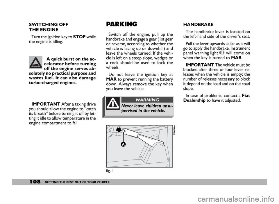 FIAT DUCATO 244 2005 3.G Service Manual 108GETTING THE BEST OUT OF YOUR VEHICLE
SWITCHING OFF 
THE ENGINE
Turn the ignition key to STOPwhile
the engine is idling.
IMPORTANTAfter a taxing drive
you should allow the engine to “catch
its bre