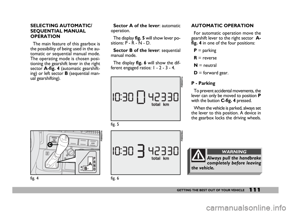 FIAT DUCATO 244 2005 3.G Owners Guide 111GETTING THE BEST OUT OF YOUR VEHICLE
SELECTING AUTOMATIC/
SEQUENTIAL MANUAL
OPERATION
The main feature of this gearbox is
the possibility of being used in the au-
tomatic or sequential manual mode.