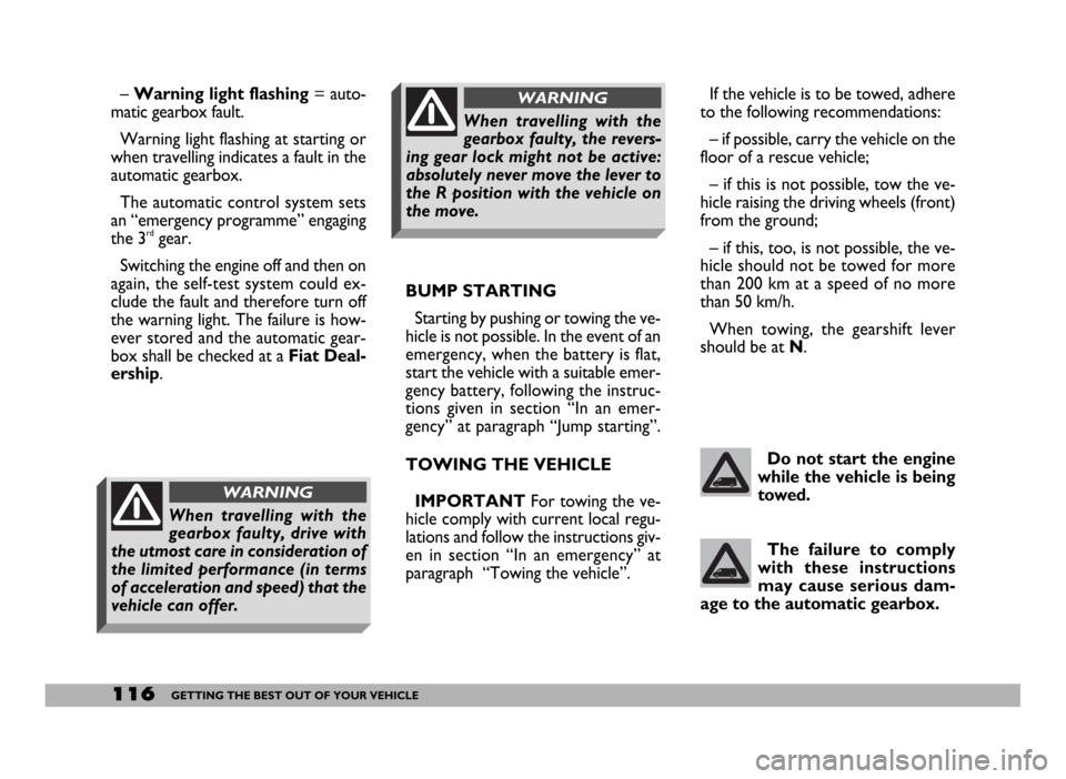 FIAT DUCATO 244 2005 3.G User Guide 116GETTING THE BEST OUT OF YOUR VEHICLE
BUMP STARTING
Starting by pushing or towing the ve-
hicle is not possible. In the event of an
emergency, when the battery is flat,
start the vehicle with a suit