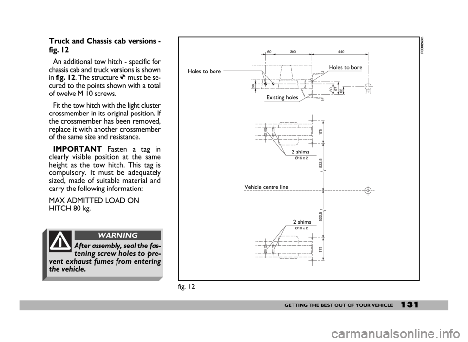 FIAT DUCATO 244 2005 3.G Owners Manual 131GETTING THE BEST OUT OF YOUR VEHICLE
Truck and Chassis cab versions -
fig. 12
An additional tow hitch - specific for
chassis cab and truck versions is shown
in fig. 12. The structure Ømust be se-
FIAT DUCATO 244 2005 3.G Owners Manual 131GETTING THE BEST OUT OF YOUR VEHICLE
Truck and Chassis cab versions -
fig. 12
An additional tow hitch - specific for
chassis cab and truck versions is shown
in fig. 12. The structure Ømust be se-