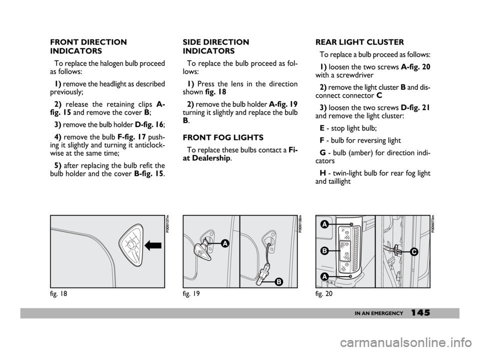 FIAT DUCATO 244 2005 3.G Owners Manual 145IN AN EMERGENCY
REAR LIGHT CLUSTER
To replace a bulb proceed as follows:
1)loosen the two screws A-fig. 20
with a screwdriver
2)remove the light cluster Band dis-
connect connector C
3)loosen the t
