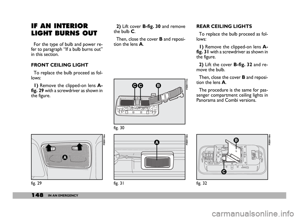 FIAT DUCATO 244 2005 3.G Owners Manual 148IN AN EMERGENCY
REAR CEILING LIGHTS
To replace the bulb proceed as fol-
lows:
1) Remove the clipped-on lens A-
fig. 31with a screwdriver as shown in
the figure.
2)Lift the cover B-fig. 32 and re-
m