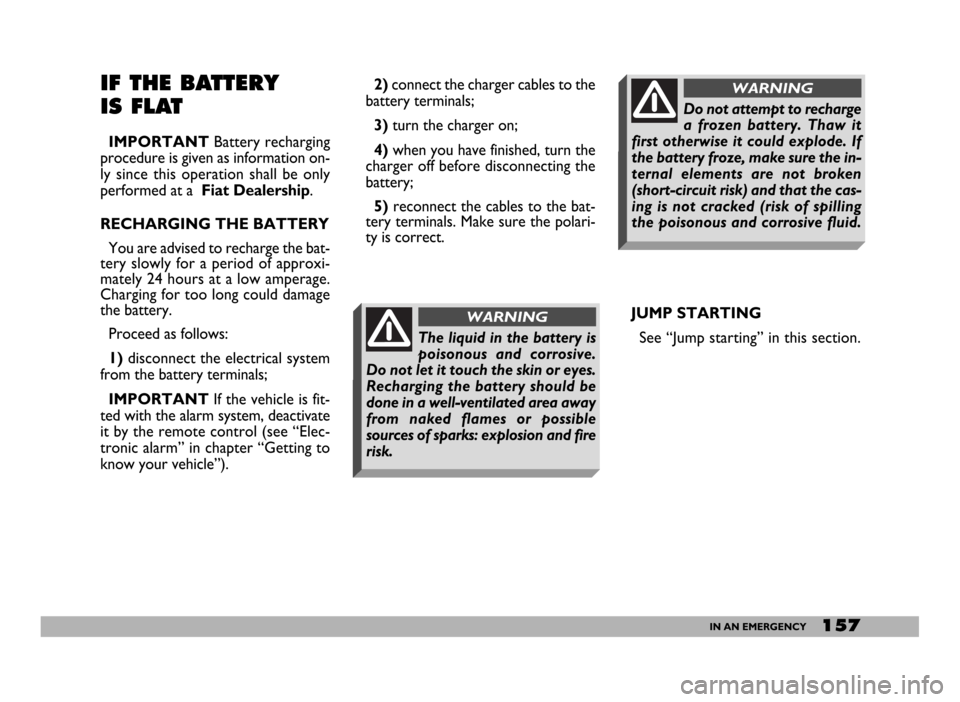 FIAT DUCATO 244 2005 3.G User Guide 157IN AN EMERGENCY
IF THE BATTERY
IS FLAT
IMPORTANTBattery recharging
procedure is given as information on-
ly since this operation shall be only
performed at a  Fiat Dealership.
RECHARGING THE BATTER