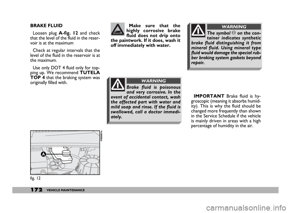 FIAT DUCATO 244 2005 3.G User Guide 172VEHICLE MAINTENANCE
BRAKE FLUID
Loosen plug A-fig. 12and check
that the level of the fluid in the reser-
voir is at the maximum
Check at regular intervals that the
level of the fluid in the reservo