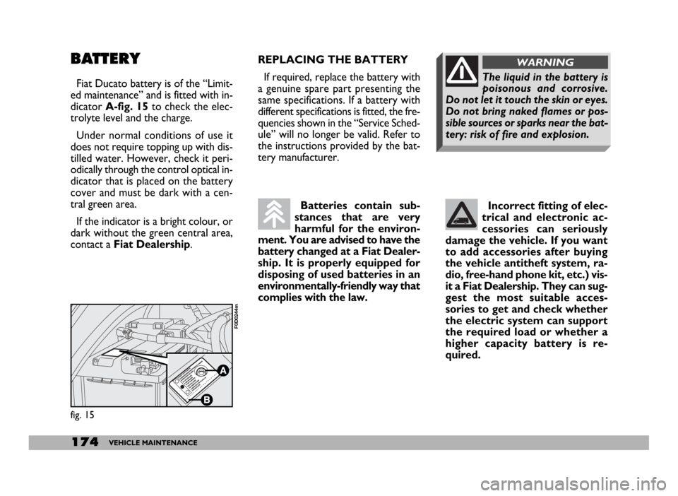 FIAT DUCATO 244 2005 3.G User Guide 174VEHICLE MAINTENANCE
REPLACING THE BATTERY
If required, replace the battery with
a genuine spare part presenting the
same specifications. If a battery with
different specifications is fitted, the fr