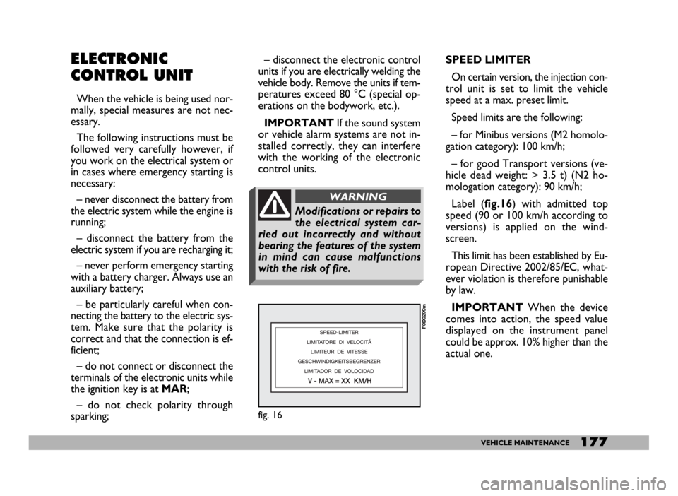 FIAT DUCATO 244 2005 3.G User Guide 177VEHICLE MAINTENANCE
ELECTRONIC
CONTROL UNIT
When the vehicle is being used nor-
mally, special measures are not nec-
essary.
The following instructions must be
followed very carefully however, if
y