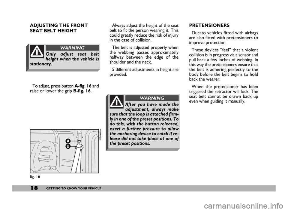 FIAT DUCATO 244 2005 3.G User Guide Always adjust the height of the seat
belt to fit the person wearing it. This
could greatly reduce the risk of injury
in the case of collision.
The belt is adjusted properly when
the webbing passes app