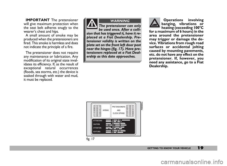 FIAT DUCATO 244 2005 3.G User Guide 19GETTING TO KNOW YOUR VEHICLE
IMPORTANTThe pretensioner
will give maximum protection when
the seat belt adheres snugly to the
wearer’s chest and hips.
A small amount of smoke may be
produced when t