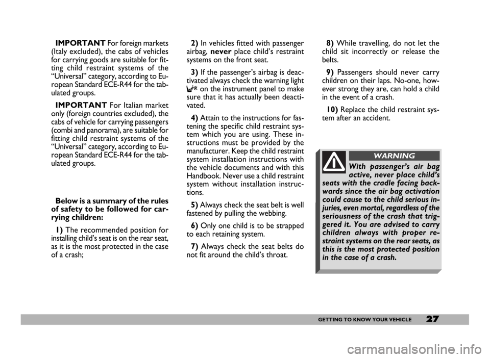 FIAT DUCATO 244 2005 3.G User Guide 27GETTING TO KNOW YOUR VEHICLE
IMPORTANTFor foreign markets
(Italy excluded), the cabs of vehicles
for carrying goods are suitable for fit-
ting child restraint systems of the
“Universal” category