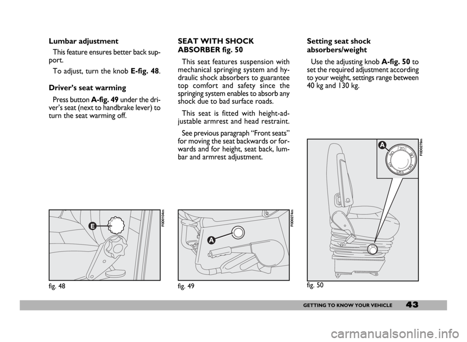 FIAT DUCATO 244 2005 3.G Service Manual 43GETTING TO KNOW YOUR VEHICLE
E
fig. 48
F0D0104m
Lumbar adjustment
This feature ensures better back sup-
port.
To adjust, turn the knob E-fig. 48.
Driver’s seat warming
Press button A-fig. 49under 