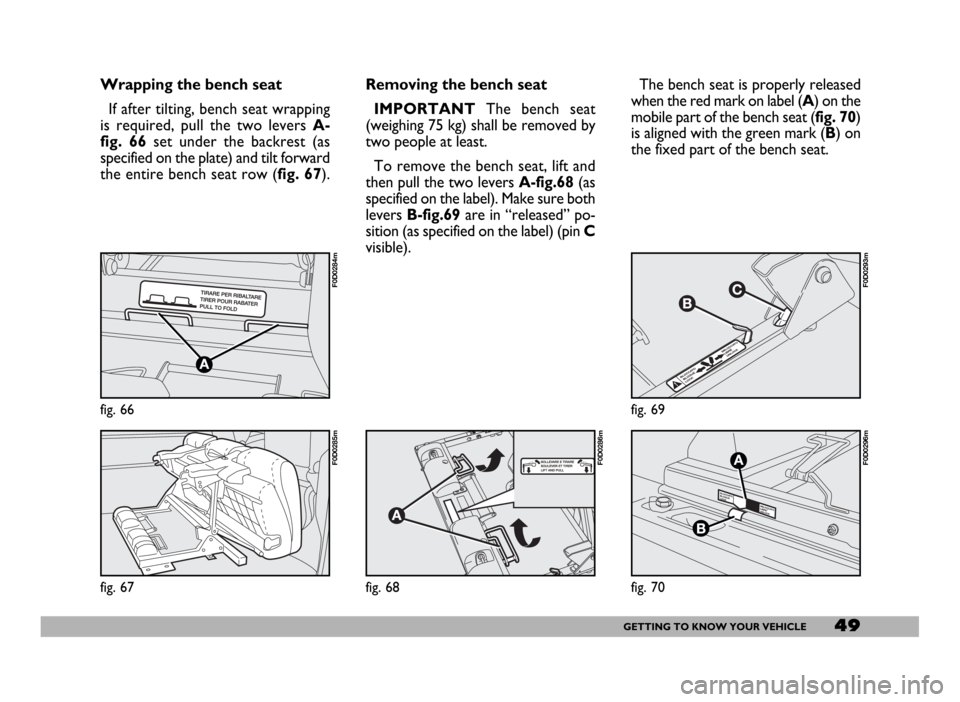 FIAT DUCATO 244 2005 3.G Owners Guide 49GETTING TO KNOW YOUR VEHICLE
Wrapping the bench seat
If after tilting, bench seat wrapping
is required, pull the two levers A-
fig. 66set under the backrest (as
specified on the plate) and tilt forw