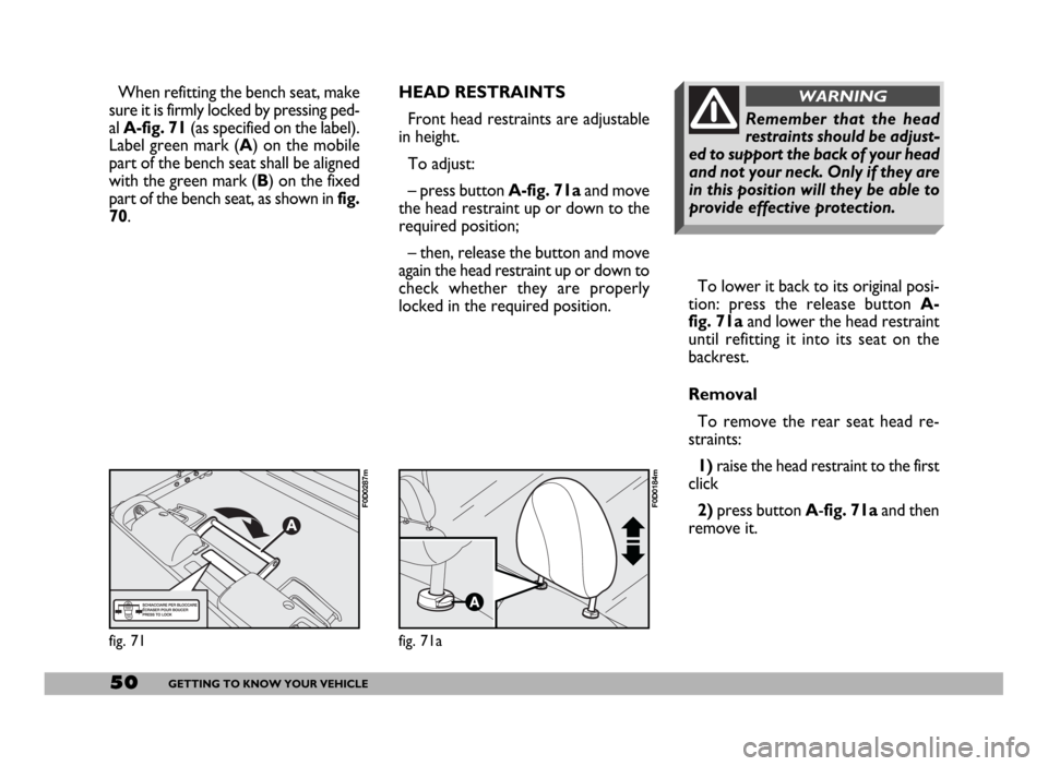 FIAT DUCATO 244 2005 3.G Owners Guide 50GETTING TO KNOW YOUR VEHICLE
To lower it back to its original posi-
tion: press the release button A-
fig. 71aand lower the head restraint
until refitting it into its seat on the
backrest.
Removal
T