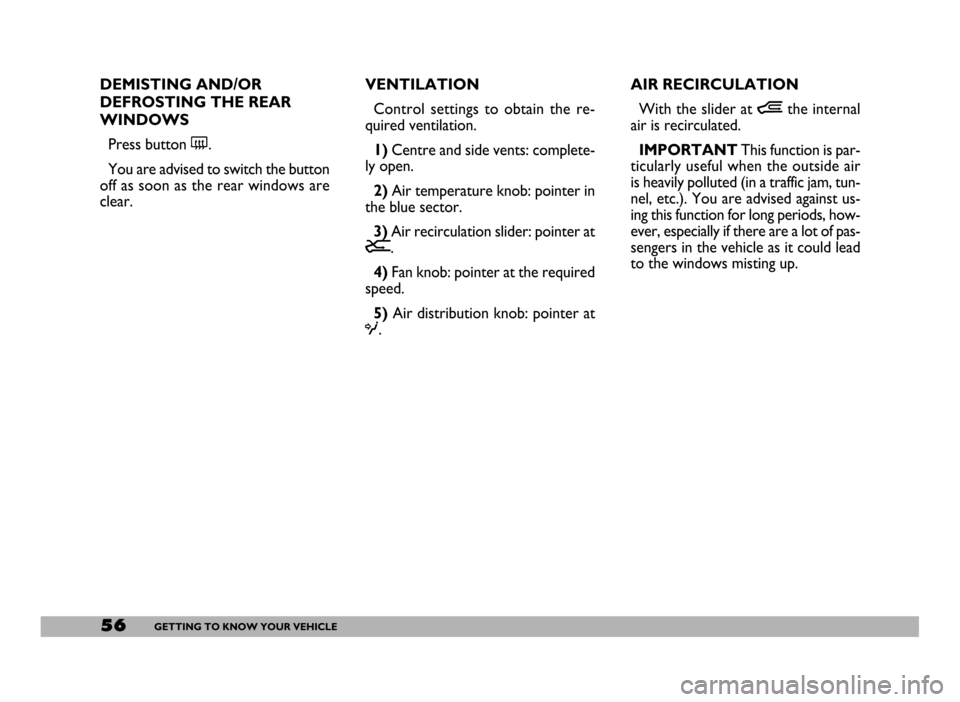 FIAT DUCATO 244 2005 3.G Owners Manual 56GETTING TO KNOW YOUR VEHICLE
DEMISTING AND/OR
DEFROSTING THE REAR
WINDOWS 
Press button (.
You are advised to switch the button
off as soon as the rear windows are
clear.VENTILATION
Control settings