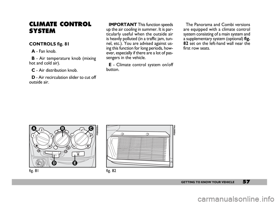 FIAT DUCATO 244 2005 3.G Owners Manual 57GETTING TO KNOW YOUR VEHICLE
CLIMATE CONTROL
SYSTEM
CONTROLS fig. 81
A- Fan knob.
B- Air temperature knob (mixing
hot and cold air).
C- Air distribution knob.
D- Air recirculation slider to cut off
