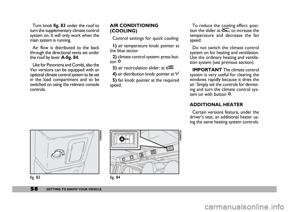 FIAT DUCATO 244 2005 3.G User Guide 58GETTING TO KNOW YOUR VEHICLE
Turn knob fig. 83 under the roof to
turn the supplementary climate control
system on. It will only work when the
main system is running.
Air flow is distributed to the b