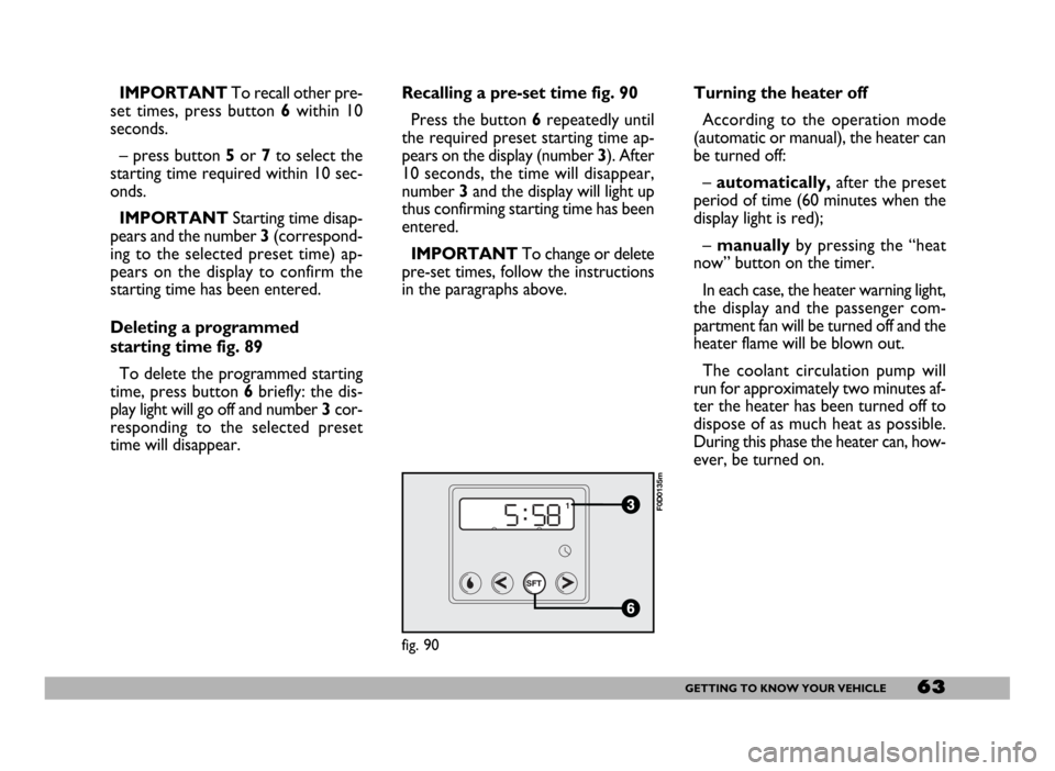 FIAT DUCATO 244 2005 3.G Service Manual 63GETTING TO KNOW YOUR VEHICLE
IMPORTANTTo recall other pre-
set times, press button 6within 10
seconds. 
– press button 5or 7to select the
starting time required within 10 sec-
onds.
IMPORTANTStart