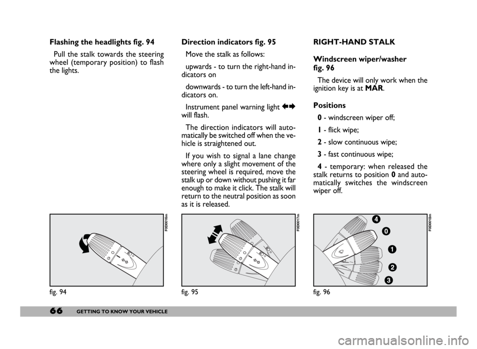 FIAT DUCATO 244 2005 3.G Repair Manual 66GETTING TO KNOW YOUR VEHICLE
Flashing the headlights fig. 94
Pull the stalk towards the steering
wheel (temporary position) to flash
the lights.Direction indicators fig. 95 
Move the stalk as follow