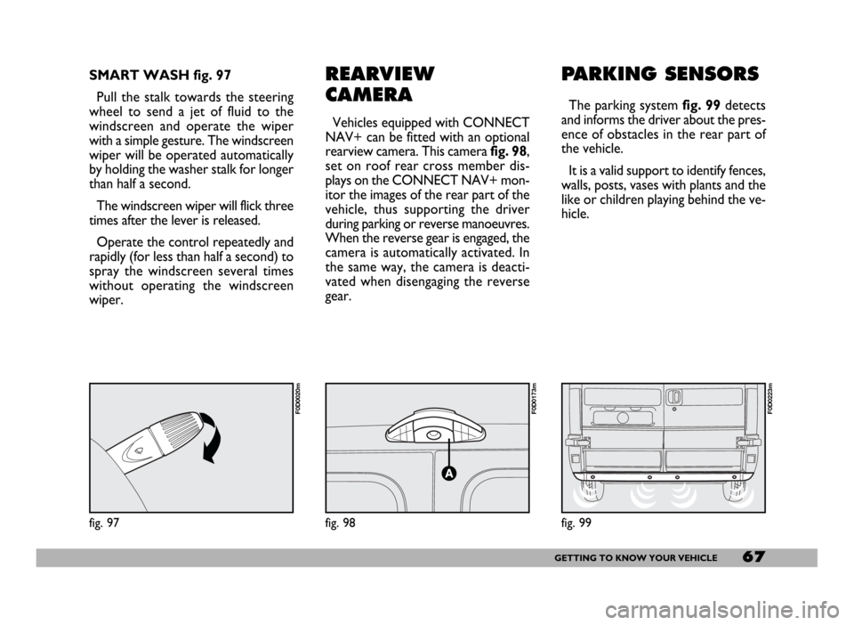 FIAT DUCATO 244 2005 3.G User Guide 67GETTING TO KNOW YOUR VEHICLE
REARVIEW
CAMERA
Vehicles equipped with CONNECT
NAV+ can be fitted with an optional
rearview camera. This camerafig. 98,
set on roof rear cross member dis-
plays on the C