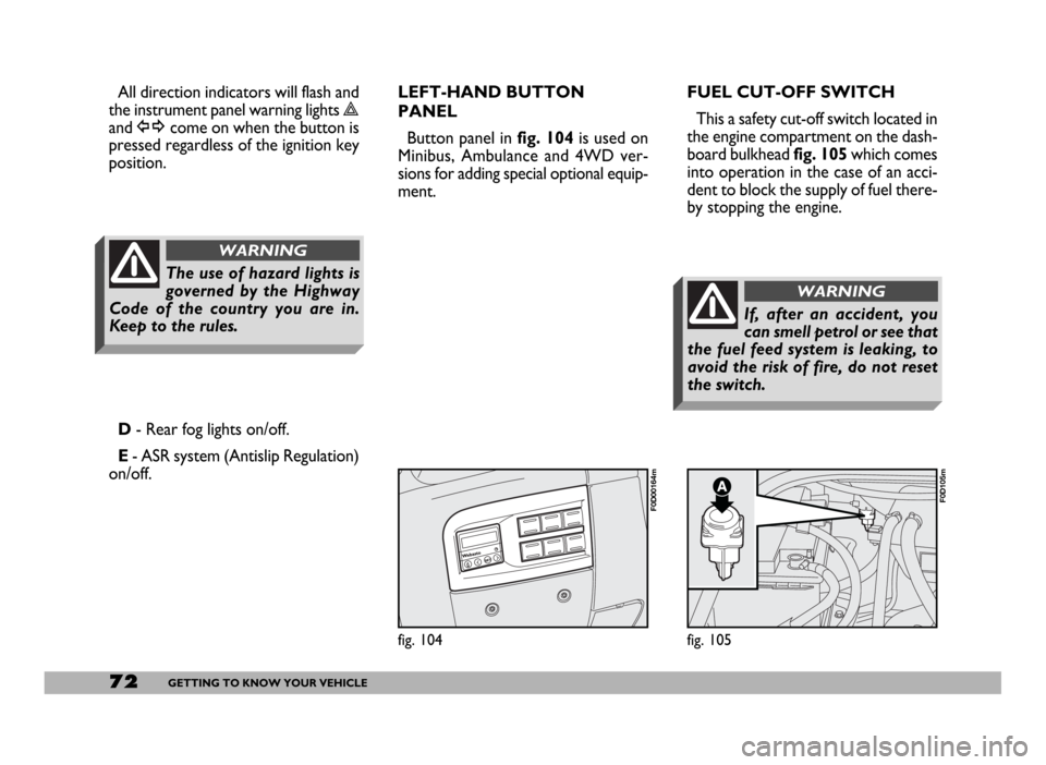 FIAT DUCATO 244 2005 3.G Owners Manual 72GETTING TO KNOW YOUR VEHICLE
fig. 104
F0D00164m
fig. 105
F0D105m
All direction indicators will flash and
the instrument panel warning lights r
and ycome on when the button is
pressed regardless of t FIAT DUCATO 244 2005 3.G Owners Manual 72GETTING TO KNOW YOUR VEHICLE
fig. 104
F0D00164m
fig. 105
F0D105m
All direction indicators will flash and
the instrument panel warning lights r
and ycome on when the button is
pressed regardless of t