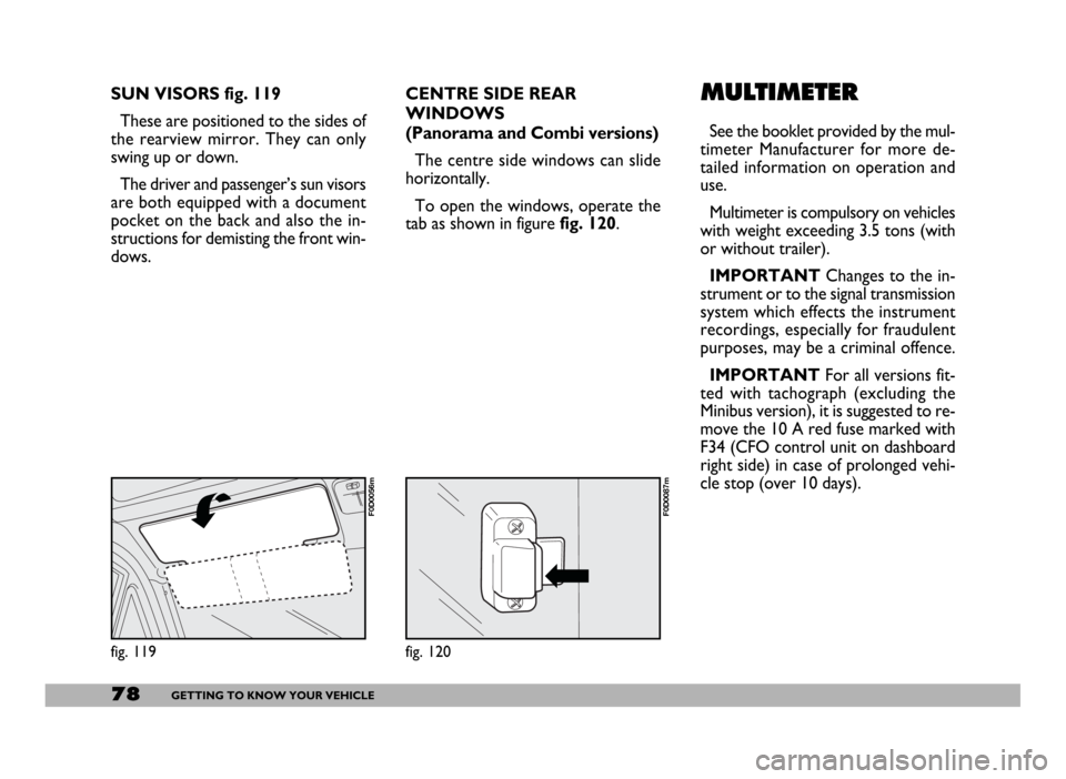 FIAT DUCATO 244 2005 3.G Manual PDF 78GETTING TO KNOW YOUR VEHICLE
SUN VISORS fig. 119
These are positioned to the sides of
the rearview mirror. They can only
swing up or down.
The driver and passenger’s sun visors
are both equipped w