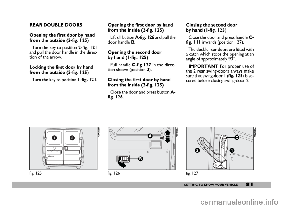 FIAT DUCATO 244 2005 3.G Manual Online 81GETTING TO KNOW YOUR VEHICLE
REAR DOUBLE DOORS
Opening the first door by hand
from the outside (2-fig. 125)
Turn the key to position 2-fig. 121
and pull the door handle in the direc-
tion of the ar FIAT DUCATO 244 2005 3.G Manual Online 81GETTING TO KNOW YOUR VEHICLE
REAR DOUBLE DOORS
Opening the first door by hand
from the outside (2-fig. 125)
Turn the key to position 2-fig. 121
and pull the door handle in the direc-
tion of the ar