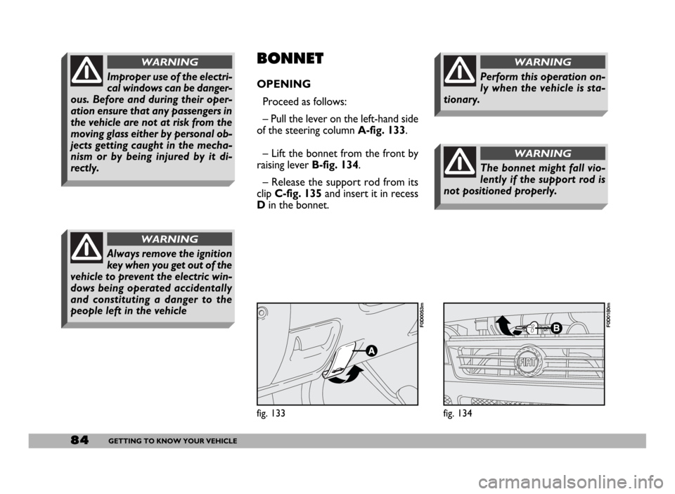 FIAT DUCATO 244 2005 3.G User Guide 84GETTING TO KNOW YOUR VEHICLE
Improper use of the electri-
cal windows can be danger-
ous. Before and during their oper-
ation ensure that any passengers in
the vehicle are not at risk from the
movin