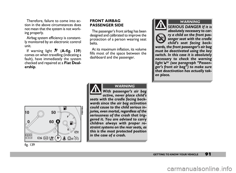 FIAT DUCATO 244 2005 3.G User Guide 91GETTING TO KNOW YOUR VEHICLE
Therefore, failure to come into ac-
tion in the above circumstances does
not mean that the system is not work-
ing properly.
Airbag system efficiency is constant-
ly mon