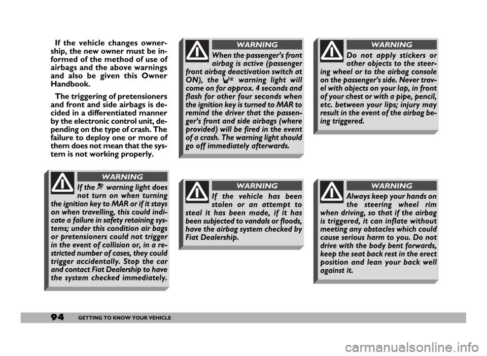 FIAT DUCATO 244 2005 3.G Owners Manual 94GETTING TO KNOW YOUR VEHICLE
If the vehicle changes owner-
ship, the new owner must be in-
formed of the method of use of
airbags and the above warnings
and also be given this Owner
Handbook.
The tr FIAT DUCATO 244 2005 3.G Owners Manual 94GETTING TO KNOW YOUR VEHICLE
If the vehicle changes owner-
ship, the new owner must be in-
formed of the method of use of
airbags and the above warnings
and also be given this Owner
Handbook.
The tr