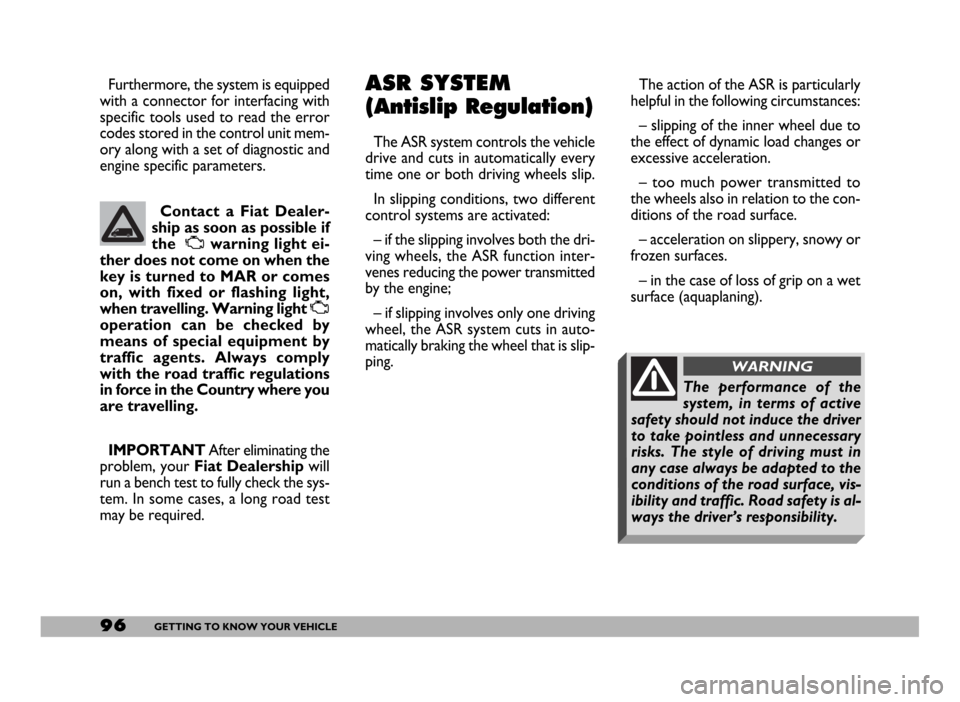 FIAT DUCATO 244 2005 3.G Owners Manual 96GETTING TO KNOW YOUR VEHICLE
The action of the ASR is particularly
helpful in the following circumstances:
– slipping of the inner wheel due to
the effect of dynamic load changes or
excessive acce