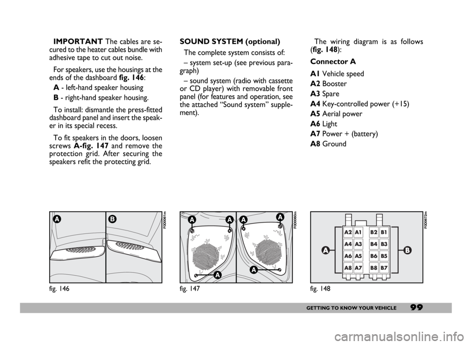 FIAT DUCATO 244 2005 3.G Owners Manual 99GETTING TO KNOW YOUR VEHICLE
IMPORTANT The cables are se-
cured to the heater cables bundle with
adhesive tape to cut out noise.
For speakers, use the housings at the
ends of the dashboard fig. 146: