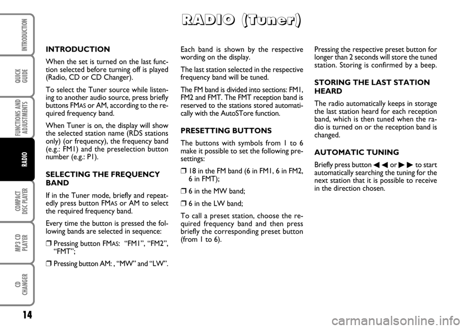 FIAT DUCATO 250 2006 3.G Radio CD Manual QUICK
GUIDE
14
FUNCTIONS AND
ADJUSTMENTS
COMPACT
DISC PLAYER
MP3 CD
PLAYER
CD
CHANGER
INTRODUCTION
RADIO
Each band is shown by the respective
wording on the display.
The last station selected in the r