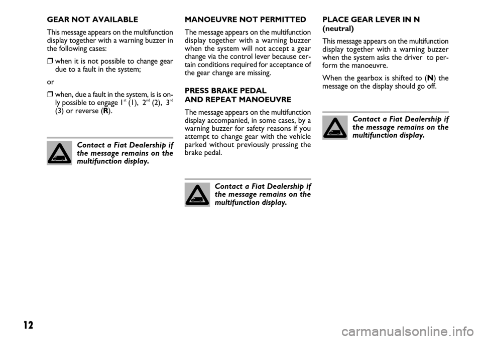 FIAT DUCATO 250 2007 3.G Comfort Matic Manual 12
GEAR NOT AVAILABLE
This message appears on the multifunction
display together with a warning buzzer in
the following cases:
❒when it is not possible to change gear
due to a fault in the system;
o