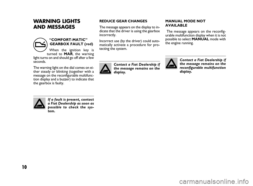 FIAT DUCATO 250 2008 3.G Comfort Matic Manual 10
WARNING LIGHTS
AND MESSAGESREDUCE GEAR CHANGES
The message appears on the display to in-
dicate that the driver is using the gearbox
incorrectly.
Incorrect use (by the driver) could auto-
matically