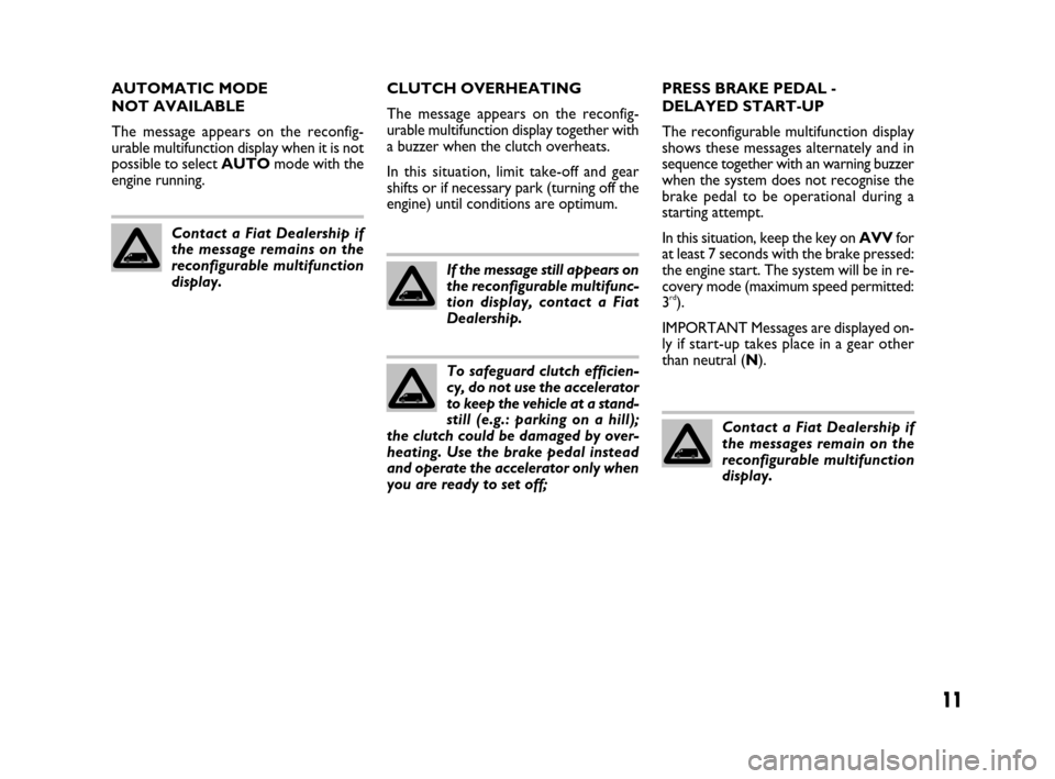 FIAT DUCATO 250 2008 3.G Comfort Matic Manual 11
AUTOMATIC MODE 
NOT AVAILABLE
The message appears on the reconfig-
urable multifunction display when it is not
possible to select AUTOmode with the
engine running.CLUTCH OVERHEATING
The message app