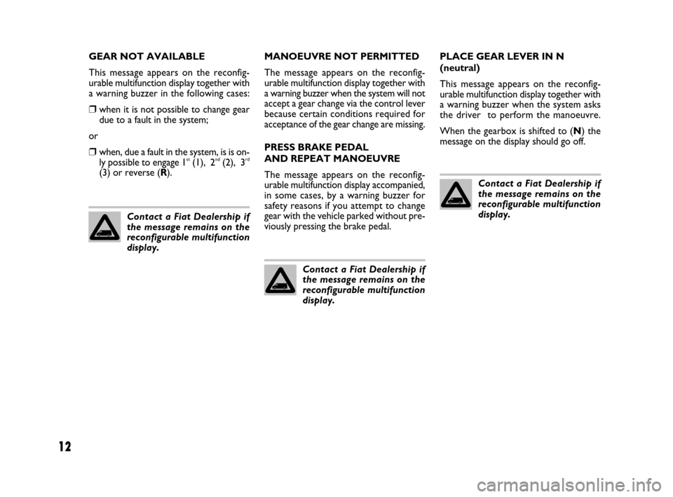FIAT DUCATO 250 2008 3.G Comfort Matic Manual 12
GEAR NOT AVAILABLE
This message appears on the reconfig-
urable multifunction display together with
a warning buzzer in the following cases:
❒when it is not possible to change gear
due to a fault FIAT DUCATO 250 2008 3.G Comfort Matic Manual 12
GEAR NOT AVAILABLE
This message appears on the reconfig-
urable multifunction display together with
a warning buzzer in the following cases:
❒when it is not possible to change gear
due to a fault