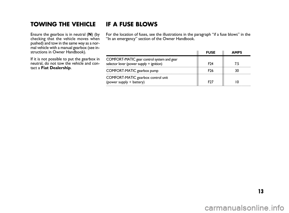 FIAT DUCATO 250 2008 3.G Comfort Matic Manual 13
TOWING THE VEHICLE
Ensure the gearbox is in neutral (N) (by
checking that the vehicle moves when
pushed) and tow in the same way as a nor-
mal vehicle with a manual gearbox (see in-
structions in O FIAT DUCATO 250 2008 3.G Comfort Matic Manual 13
TOWING THE VEHICLE
Ensure the gearbox is in neutral (N) (by
checking that the vehicle moves when
pushed) and tow in the same way as a nor-
mal vehicle with a manual gearbox (see in-
structions in O