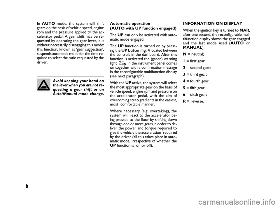 FIAT DUCATO 250 2008 3.G Comfort Matic Manual 6
Avoid keeping your hand on
the lever when you are not re-
questing a gear shift or an
Auto/Manual mode change.Automatic operation
(AUTO with UP function engaged)
The UPcan only be activated with au FIAT DUCATO 250 2008 3.G Comfort Matic Manual 6
Avoid keeping your hand on
the lever when you are not re-
questing a gear shift or an
Auto/Manual mode change.Automatic operation
(AUTO with UP function engaged)
The UPcan only be activated with au